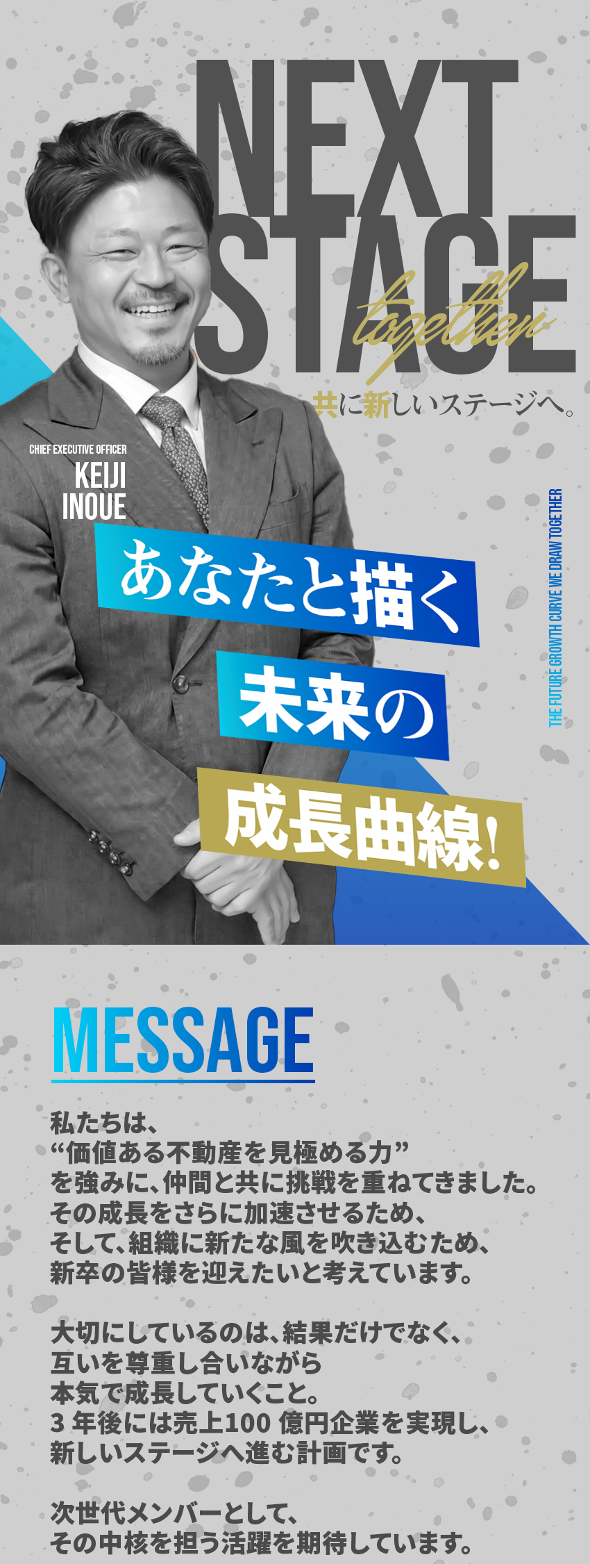 
あなたと描く未来の成長曲線
私たちは、
“価値ある不動産を見極める力”
を強みに、仲間と共に挑戦を重ねてきました。
その成長をさらに加速させるため、そして、組織に新たな風を吹き込むため、
新卒の皆様を迎えたいと考えています。


大切にしているのは、結果だけでなく、
互いを尊重し合いながら
本気で成長していくこと。
3 年後には売上100 億円企業を実現し、
新しいステージへ進む計画です。

次世代メンバーとして、
その中核を担う活躍を期待しています。
